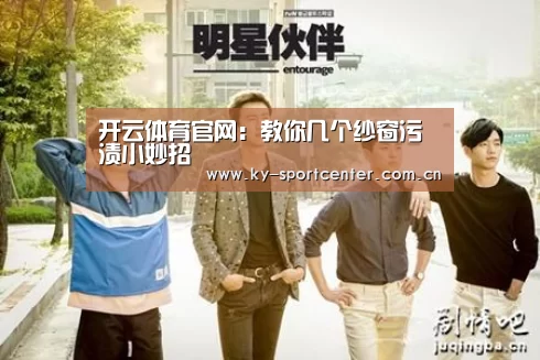 开云体育官网:教你几个纱窗污渍小妙招(图4) 开云官方网站