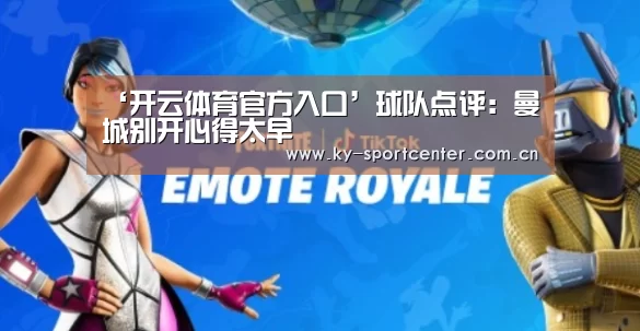 ‘开云体育官方入口’球队点评:曼城别开心得太早(图3) KAIYUN体育