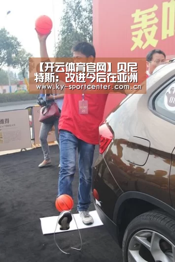 【开云体育官网】贝尼特斯:改进今后在亚洲举行的国际竞赛的组织和运营的可行办法(图2) KAIYUN体育