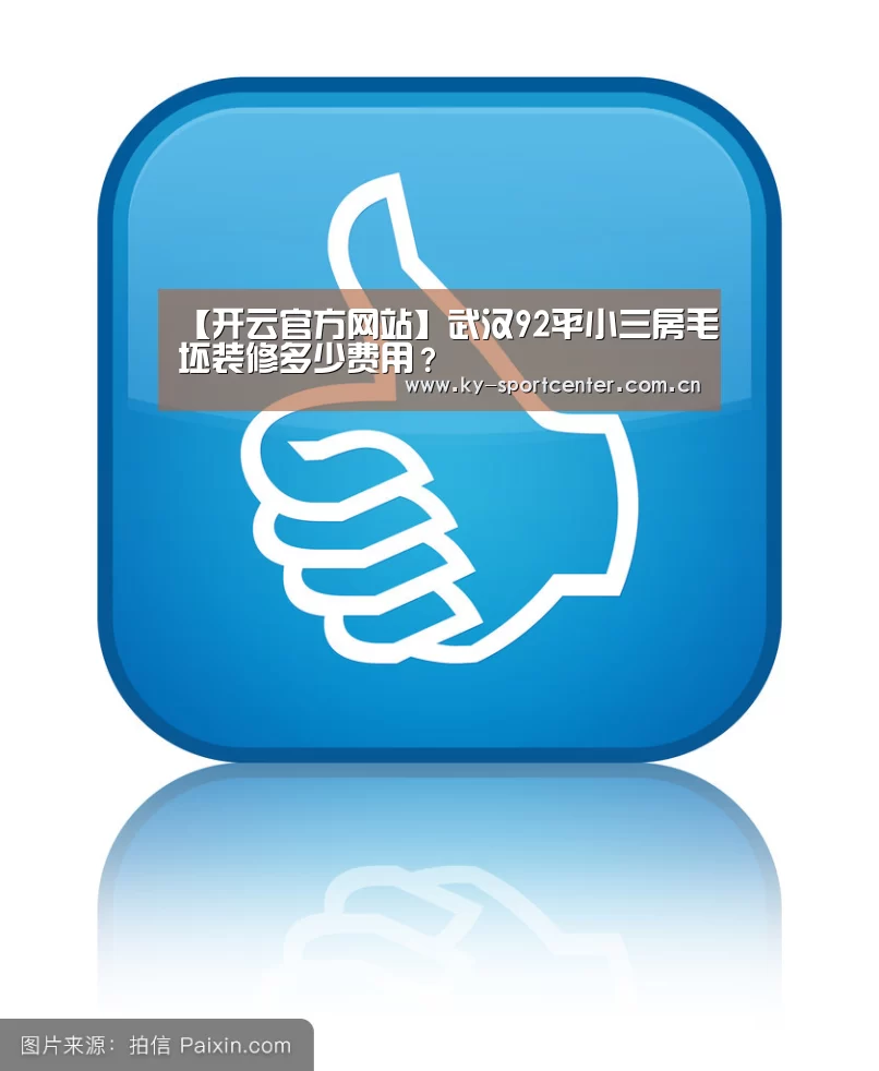 【开云官方网站】武汉92平小三房毛坯装修多少费用?(图2) 开云体育官方入口