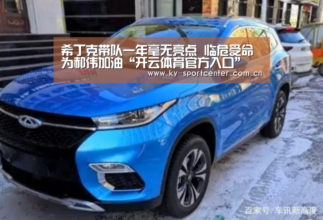 希丁克带队一年毫无亮点 临危受命为郝伟加油“开云体育官方入口”(图1) 开云体育官方入口