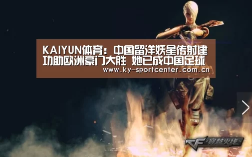 KAIYUN体育:中国留洋妖星传射建功助欧洲豪门大胜 她已成中国足球头号巨星(图4) 开云体育官方入口
