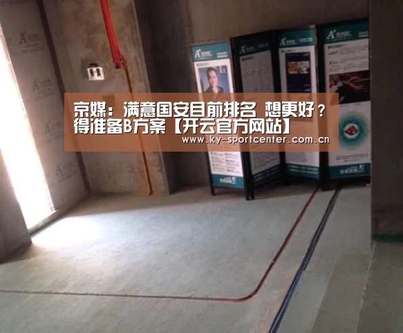 京媒:满意国安目前排名 想更好?得准备B方案【开云官方网站】(图1) 开云体育官方入口