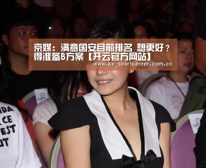 京媒:满意国安目前排名 想更好?得准备B方案【开云官方网站】(图2) KAIYUN体育