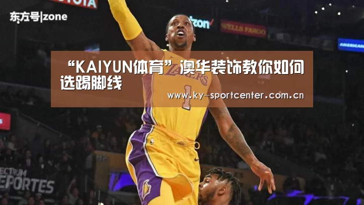 “KAIYUN体育”澳华装饰教你如何选踢脚线(图1) KAIYUN体育