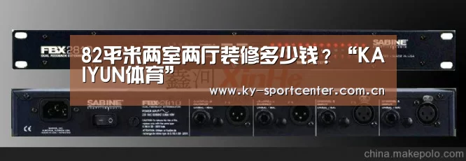 82平米两室两厅装修多少钱?“KAIYUN体育”(图1) 开云体育官网