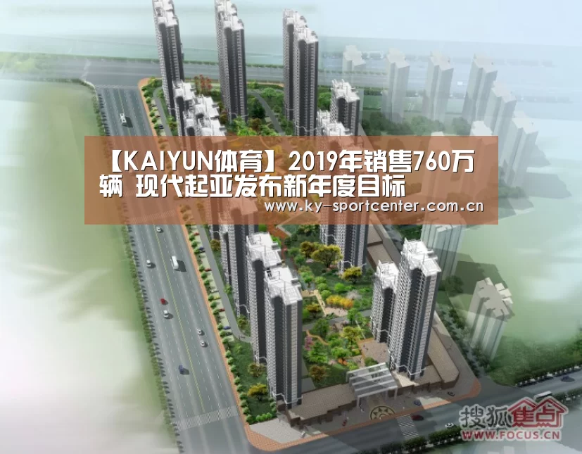 【KAIYUN体育】2019年销售760万辆 现代起亚发布新年度目标(图1) KAIYUN体育