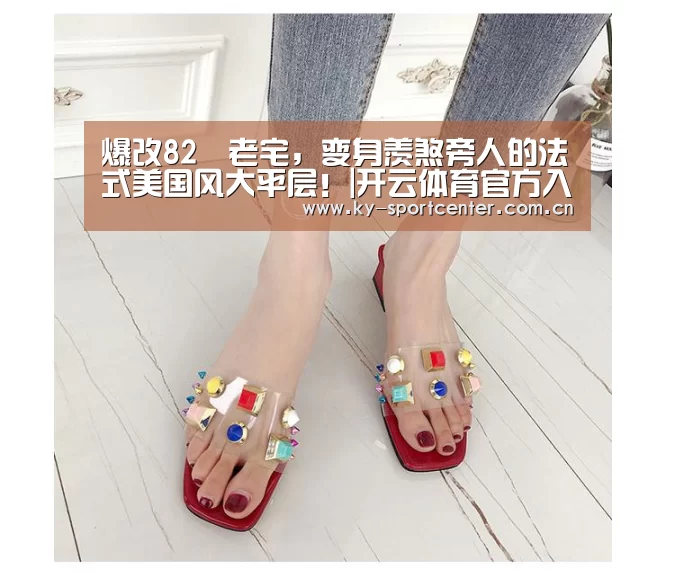 爆改82㎡老宅,变身羡煞旁人的法式美国风大平层!|开云体育官方入口(图1) 开云体育官方入口