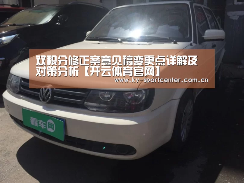 双积分修正案意见稿变更点详解及对策分析【开云体育官网】(图1) 开云体育官方入口