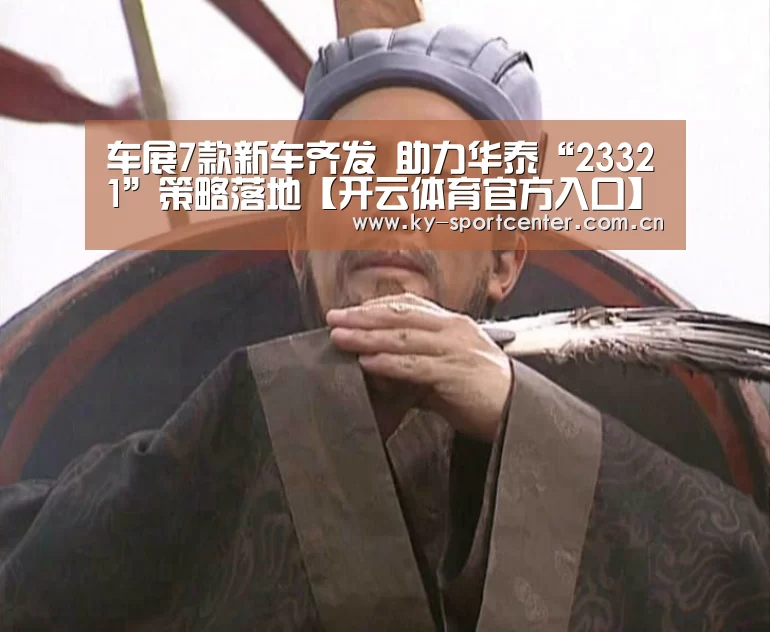 车展7款新车齐发 助力华泰“23321”策略落地【开云体育官方入口】(图1) 开云体育官方入口