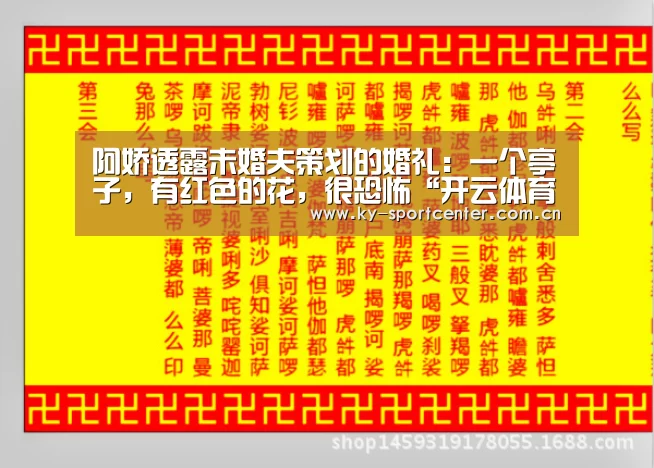 阿娇透露未婚夫策划的婚礼:一个亭子,有红色的花,很恐怖“开云体育官网”(图3) 开云体育官网