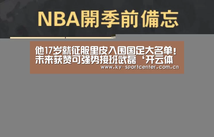 他17岁就征服里皮入围国足大名单!未来获赞可强势接班武磊‘开云体育官方入口’(图1) KAIYUN体育