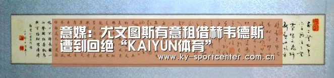 意媒:尤文图斯有意租借赫韦德斯遭到回绝“KAIYUN体育”(图1) 开云体育官方入口