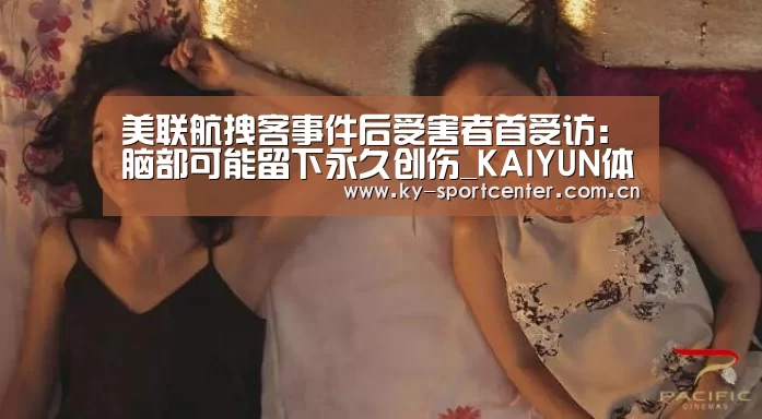 美联航拽客事件后受害者首受访:脑部可能留下永久创伤_KAIYUN体育(图1) KAIYUN体育