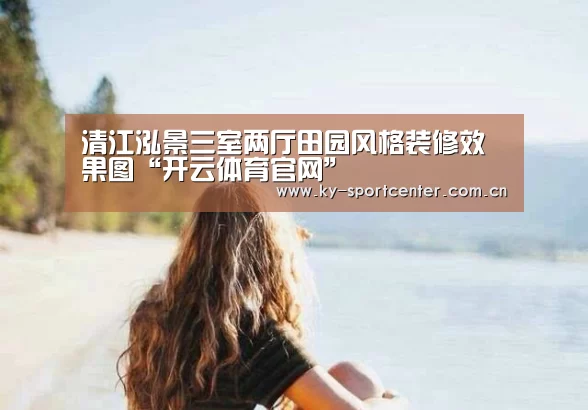 清江泓景三室两厅田园风格装修效果图“开云体育官网”(图2) KAIYUN体育