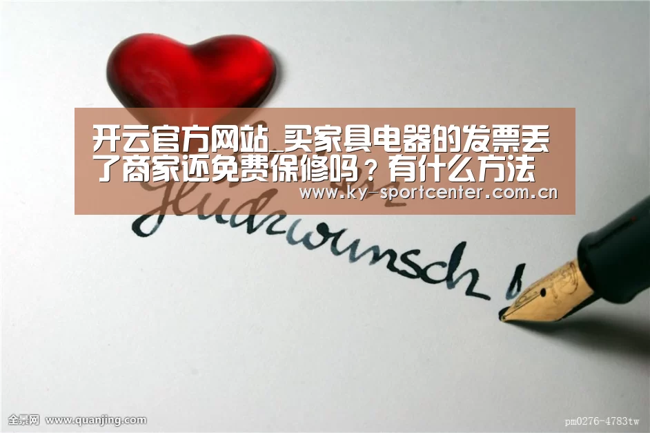 开云官方网站_买家具电器的发票丢了商家还免费保修吗?有什么方法避免?(图1) 开云官方网站