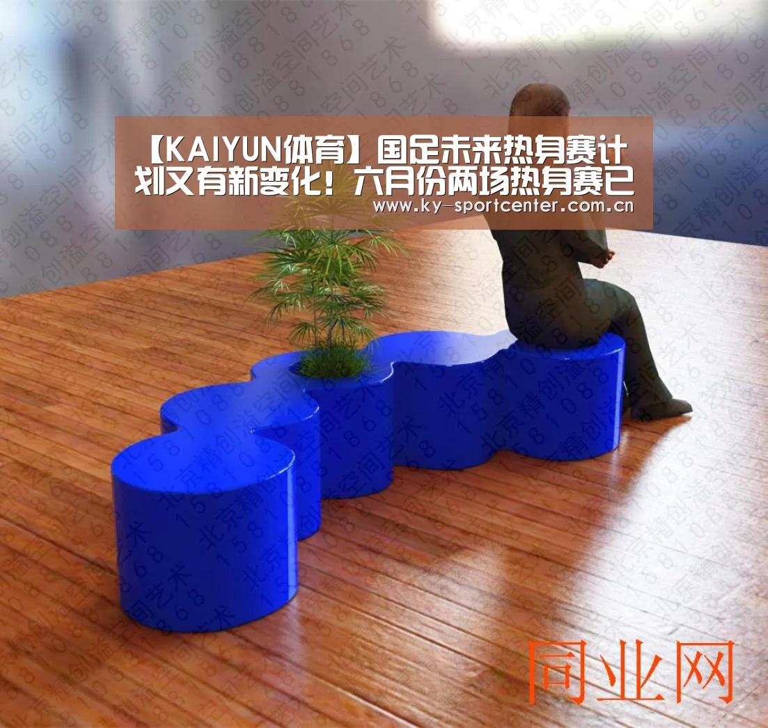 【KAIYUN体育】国足未来热身赛计划又有新变化!六月份两场热身赛已不容有失(图1) 开云体育官网