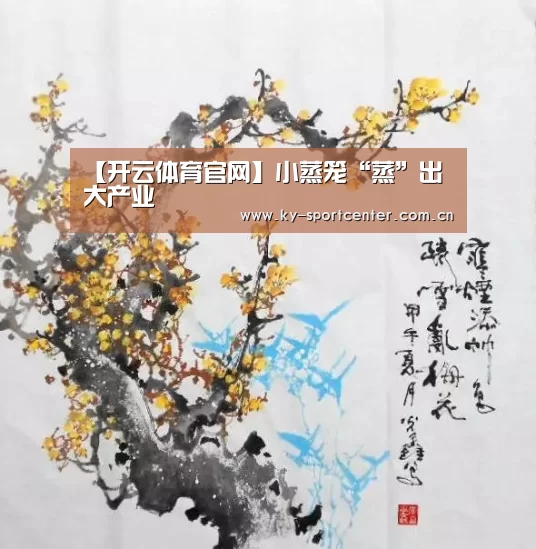 【开云体育官网】小蒸笼“蒸”出大产业(图4) KAIYUN体育